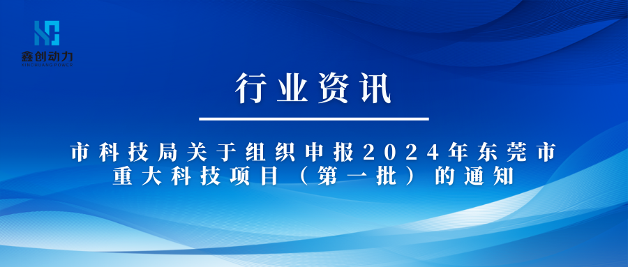 行业资讯丨东莞市科技局关于组织申报2024年东莞市重大科技项目（第一批)的通知