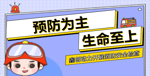 预防为主 生命至上丨鑫创动力开展消防安全检查