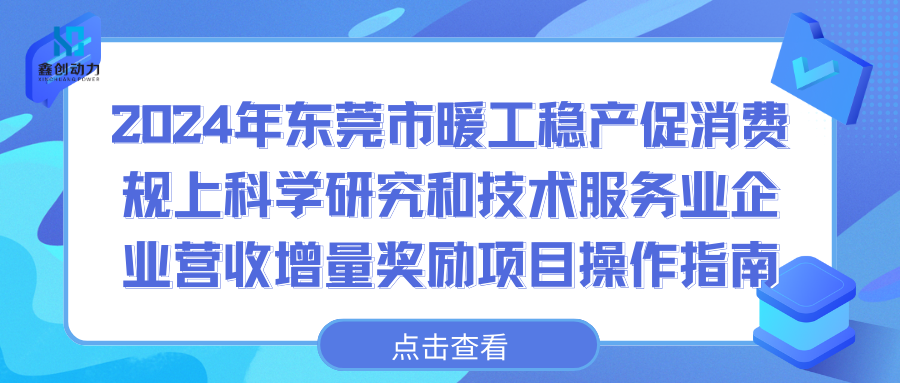 事关奖励补助丨2024年东莞市暖工稳产促消费规上科学研究和技术服务业企业营收增量奖励项目操作指南