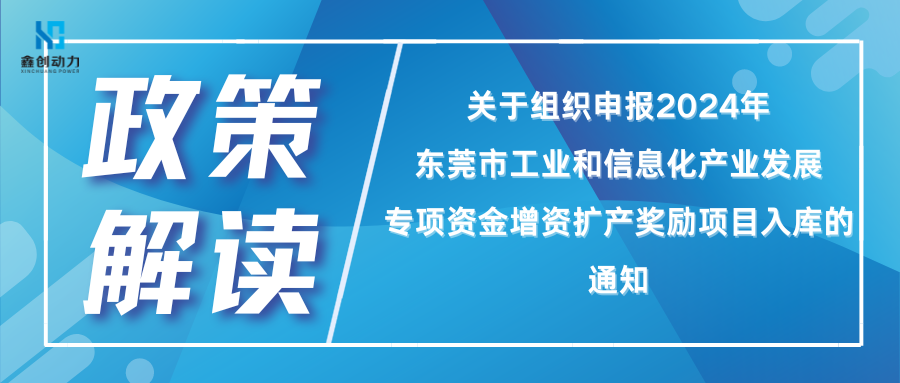 政策解读丨 关于组织申报2024年东莞市工业和信息化产业发展专项资金增资扩产奖励项目入库的通知